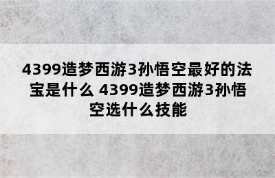 4399造梦西游3孙悟空最好的法宝是什么 4399造梦西游3孙悟空选什么技能